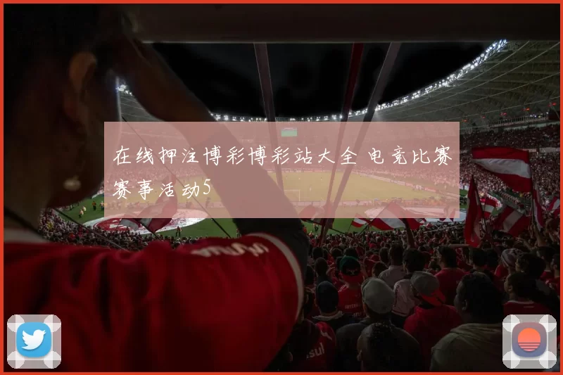 在线押注博彩博彩站大全 电竞比赛赛事活动5