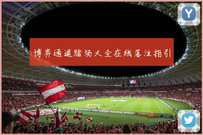 博弈通道赌场大全在线落注指引