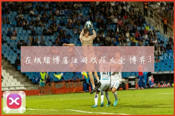 在线赌博落注游戏厅大全 博弈3