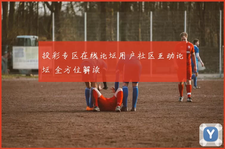 投彩专区在线论坛用户社区互动论坛 全方位解读