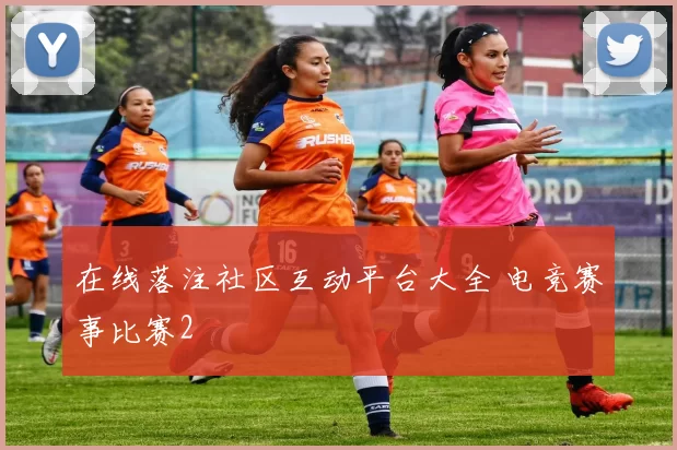 在线落注社区互动平台大全 电竞赛事比赛2