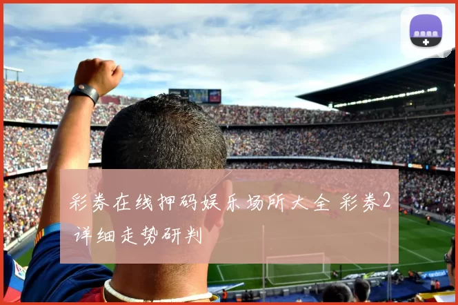 彩券在线押码娱乐场所大全 彩券2 详细走势研判