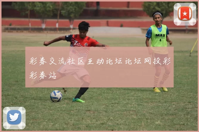 彩券交流社区互动论坛论坛网投彩彩券站