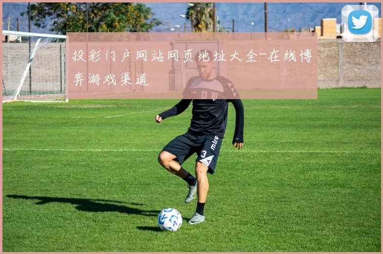 投彩门户网站网页地址大全-在线博弈游戏渠道