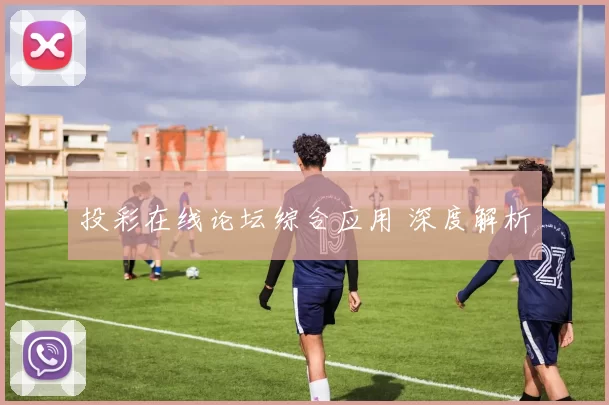 投彩在线论坛综合应用 深度解析