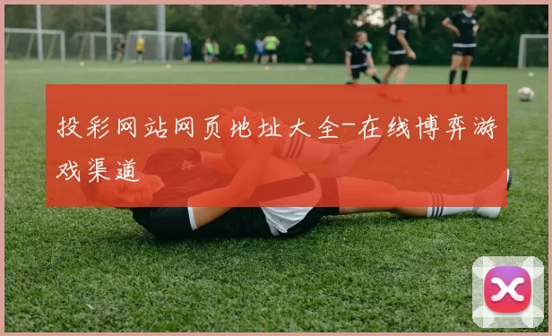 投彩网站网页地址大全-在线博弈游戏渠道