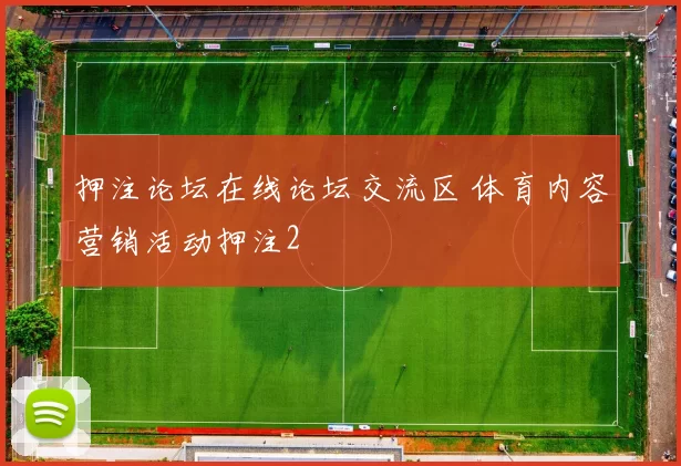 押注论坛在线论坛交流区 体育内容营销活动押注2