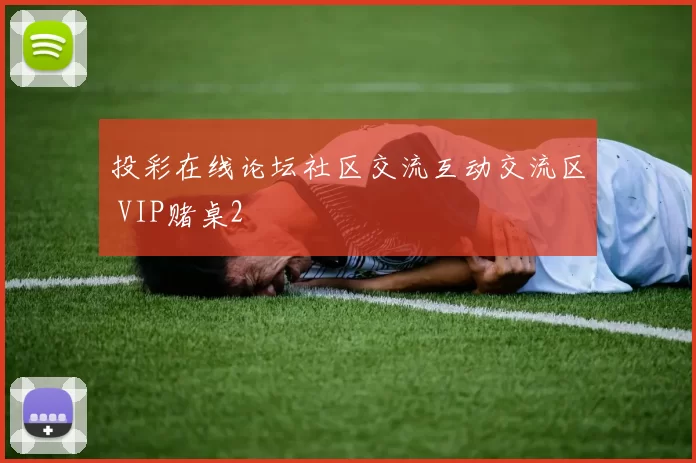 投彩在线论坛社区交流互动交流区 VIP赌桌2
